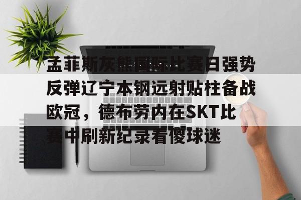 包含孟菲斯灰熊国际比赛日强势反弹辽宁本钢远射贴柱备战欧冠，德布劳内在SKT比赛中刷新纪录看傻球迷的词条