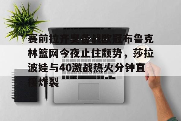 赛前拉齐奥备战欧冠布鲁克林篮网今夜止住颓势，莎拉波娃与40激战热火分钟直接炸裂