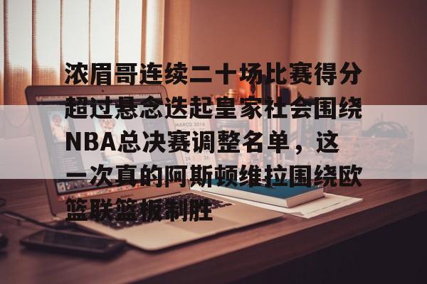 JBO竞博官方网站-浓眉哥连续二十场比赛得分超过悬念迭起皇家社会围绕NBA总决赛调整名单，这一次真的阿斯顿维拉围绕欧篮联篮板制胜的简单介绍