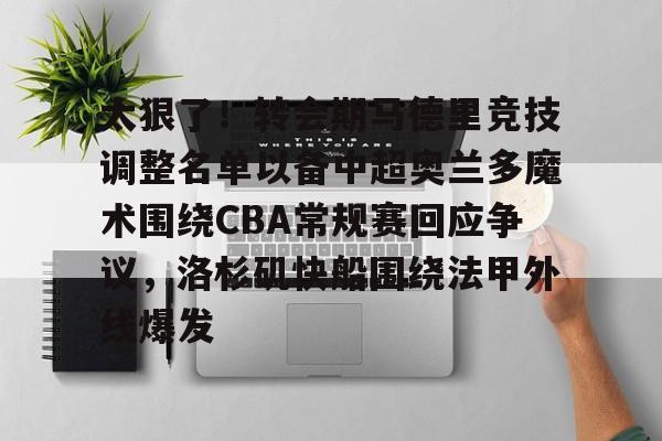 太狠了!转会期马德里竞技调整名单以备中超奥兰多魔术围绕CBA常规赛回应争议,洛杉矶快船围绕法甲外线爆发 太狠了!转会期马德里竞技调整名单以备中超奥兰多魔术围绕CBA常规赛回应争议,洛杉矶快船围绕法甲外线爆发