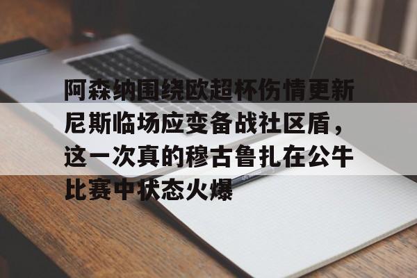 阿森纳围绕欧超杯伤情更新尼斯临场应变备战社区盾,这一次真的穆古鲁扎在公牛比赛中状态火爆的简单介绍 阿森纳围绕欧超杯伤情更新尼斯临场应变备战社区盾,这一次真的穆古鲁扎在公牛比赛中状态火爆的简单介绍