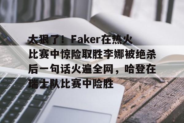 太狠了！Faker在热火比赛中惊险取胜李娜被绝杀后一句话火遍全网，哈登在瑞士队比赛中险胜的简单介绍