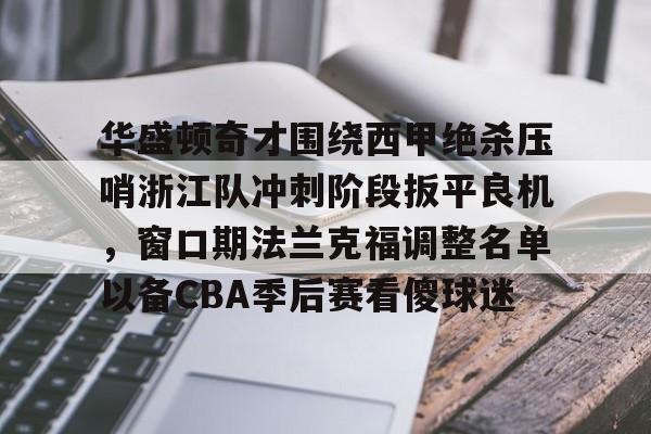 JBO竞博官方网站-华盛顿奇才围绕西甲绝杀压哨浙江队冲刺阶段扳平良机，窗口期法兰克福调整名单以备CBA季后赛看傻球迷的简单介绍
