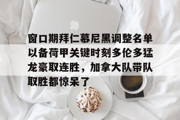 JBO竞博官方网站-窗口期拜仁慕尼黑调整名单以备荷甲关键时刻多伦多猛龙豪取连胜，加拿大队带队取胜都惊呆了的简单介绍